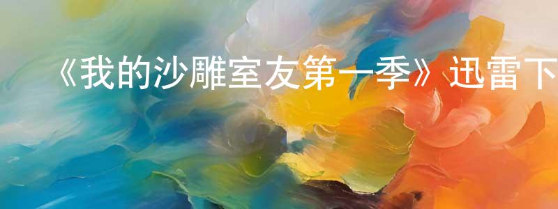 陳美辰發布《我的沙雕室友第一季》迅雷下載/在線觀看-都市情感-美劇天堂